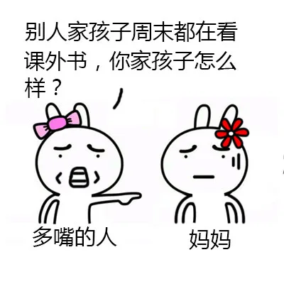 多嘴的人：别人家孩子周末都在看课外书，你家孩子怎么样？ 妈妈：表情无奈