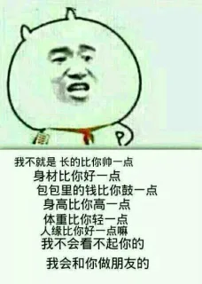 我不就是长得比你帅一点，身材比你好一点，包包里的钱比你鼓一点，身高比你高一点，体重比你轻一点，人缘纰你好一点嘛，我不会看不起你的，我会和你做朋友的