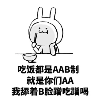 吃饭都是AAB制 就是你们AA 我舔着B脸蹭吃蹭喝