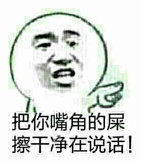 把你嘴角的屎，擦过一次在说话！（把你嘴角的屎，擦过一次在说话！）