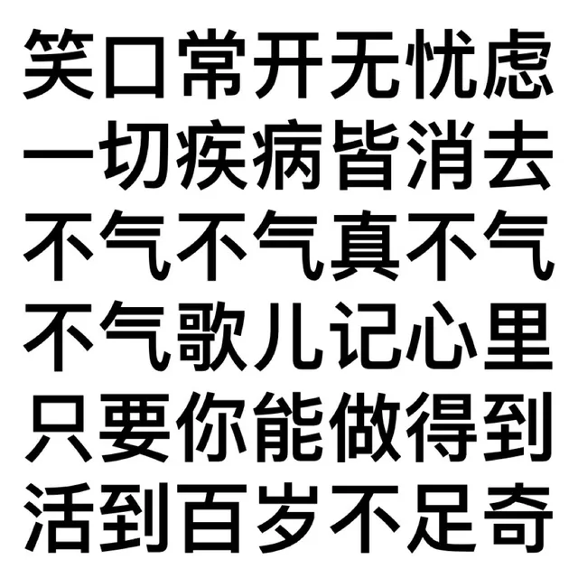 笑口常开无忧虑一切疾病皆消去不气不气真不气不气歌儿记心里只要你能做得到活到百岁不足奇（笑口常开无忧虑一切疾病皆消去不气不气真不气不气歌儿记心里只要你能做得到活到百岁不足奇）