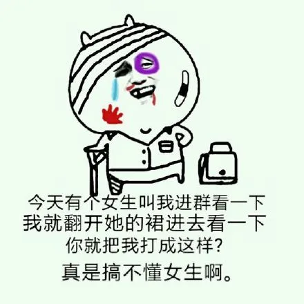 今天有个女生叫我进群看一下，我就翻开她的裙进去看一下，你就把我打成这样？真是搞不懂女生啊。