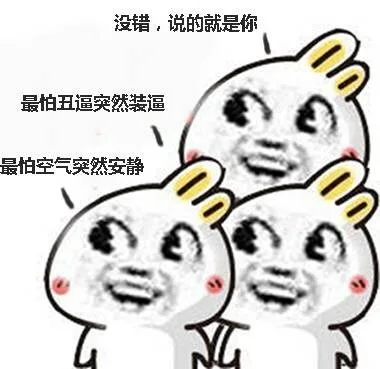 兔子一、没错，说的就是你 兔子二、最怕丑逼突然装逼 兔子三、最怕空气突然安静
