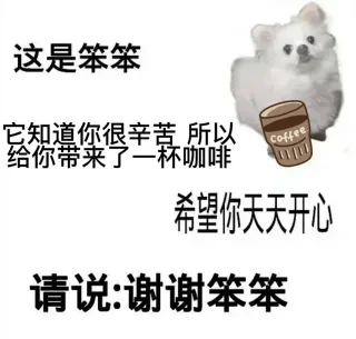 这是笨笨它知道你很辛苦所以Coffee 给你带来了一杯咖啡希望你天天开心请说谢谢笨笨