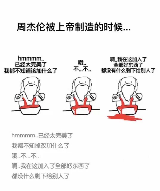周杰伦被上帝制造的时候。。。 上帝：hmmmmmm...已经太完美了，我都不知道该加上什么了。哦...不....不。啊 我在这加入了全部好东西，都没什么剩下给别人了（周杰伦被上帝制造的时候。。。 上帝：hmmmmmm...已经太完美了，我都不知道该加上什么了。哦...不....不。啊 我在这加入了全部好东西，都没什么剩下给别人了）