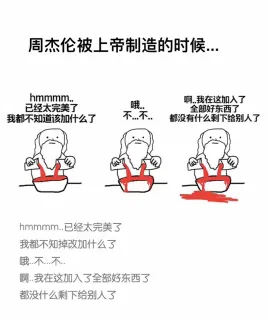 周杰伦被上帝制造的时候。。。 上帝：hmmmmmm...已经太完美了，我都不知道该加上什么了。哦...不....不。啊 我在这加入了全部好东西，都没什么剩下给别人了