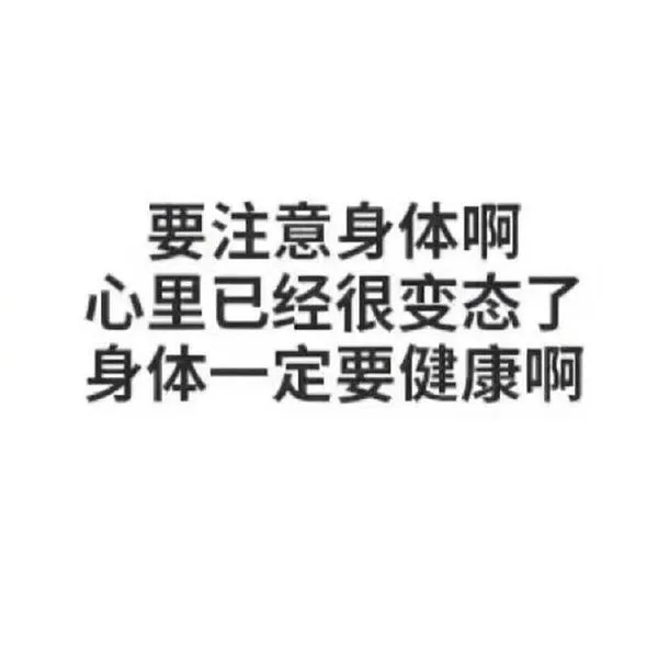 要注意身体啊心里已经很变态了身体一定要健康啊（要注意身体啊心里已经很变态了身体一定要健康啊）