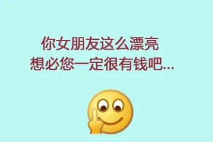 你女朋友这么漂亮，想必您一定很有钱吧。。。