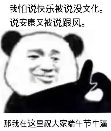 我怕说快乐被说没文化，说安康又被说跟风，那我在这里祝大家端午节牛逼（我怕说快乐被说没文化，说安康又被说跟风，那我在这里祝大家端午节牛逼）