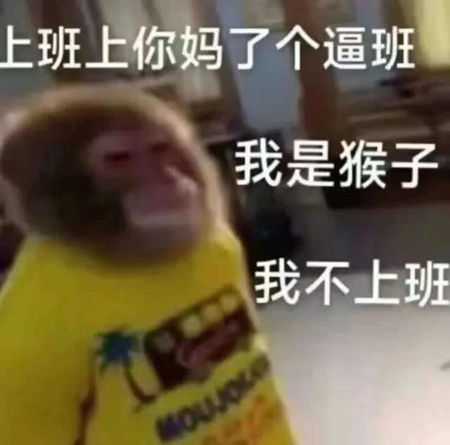 上班上你妈了个逼班我是猴子我不上班MOUJOL（上班上你妈了个逼班我是猴子我不上班MOUJOL）