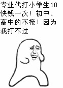 专业代打小学生10块钱一次！初中、高中的不接！因为我打不过_动图
