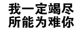 我一定竭尽所能为难你