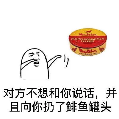 对方不想和你说话，并且向你扔了鲱鱼罐头（对方不想和你说话，并且向你扔了鲱鱼罐头）