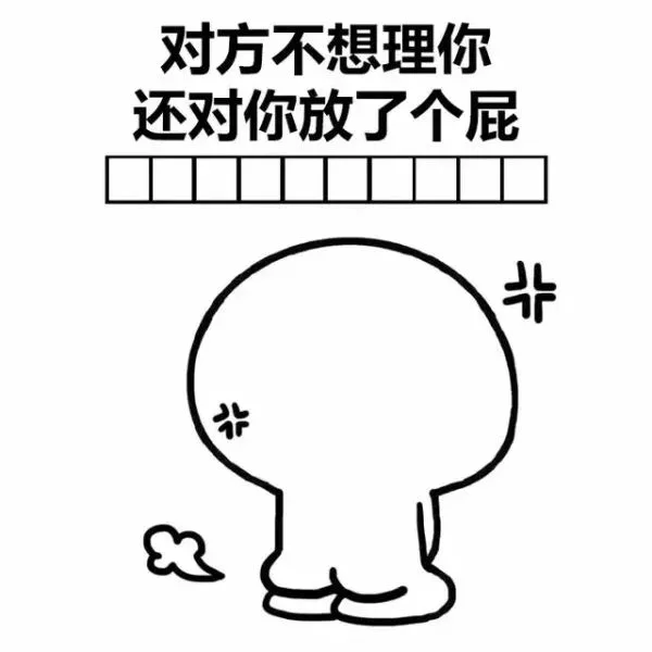 对方不想理你，还对你放了个屁（对方不想理你，还对你放了个屁）