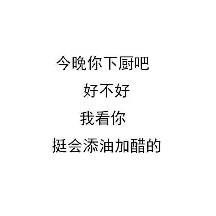 今晚你下厨吧好不好我看你挺会添油加醋的（今晚你下厨吧好不好我看你挺会添油加醋的）