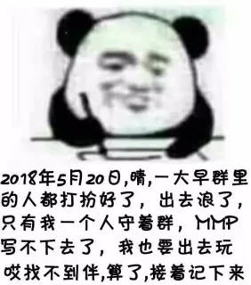 2018年5月20日,晴,一大早群里的人都打扮好了,出去浪了只有我一个人守着群,MM伊写不下去了,我也要出去玩哎找不到伴算了,接着记下来