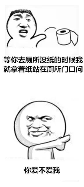 等你去厕所没纸的时候，我就拿着纸站在厕所门口问 你爱不爱我（等你去厕所没纸的时候，我就拿着纸站在厕所门口问 你爱不爱我）