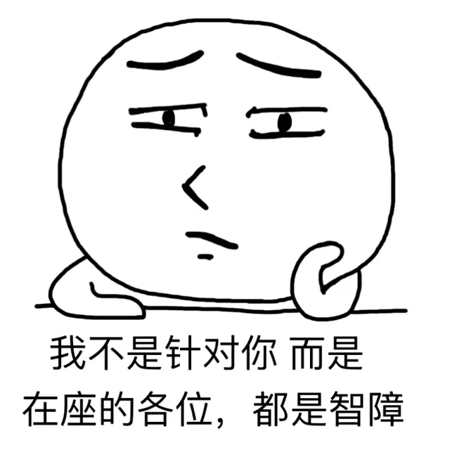我还是针对你，而是在座的各位，都是智障（我还是针对你，而是在座的各位，都是智障）
