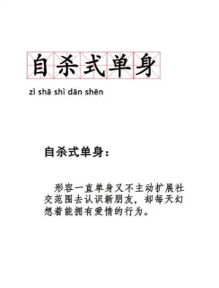 自杀式单身zi sha shi dan shan自杀式单身形容一直单身又不主动扩展社交范围去认识新朋友,却每天幻想着能拥有爱情的行为。