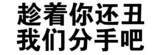 趁着你还丑，我们分手吧