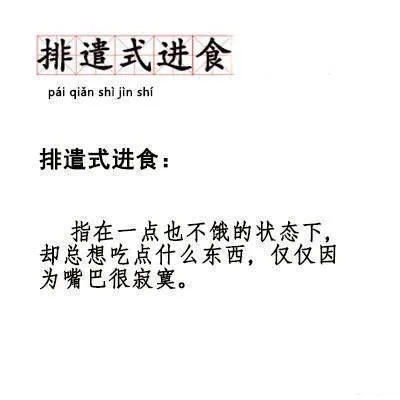 排遣式进食pai qian shi jin shi排遣式进食指在一点也不饿的状态下却总想吃点什么东西,仅仅因为嘴巴很寂寞。（排遣式进食pai qian shi jin shi排遣式进食指在一点也不饿的状态下却总想吃点什么东西,仅仅因为嘴巴很寂寞。）