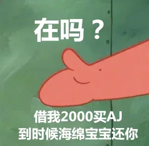 在吗？借我2000买AJ，到时候海绵宝宝还你