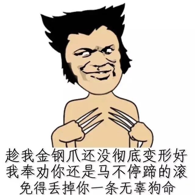 趁我金钢爪还没彻底变形好，我奉劝你还是马不停蹄滚，免得丢掉你一条无辜狗命！（趁我金钢爪还没彻底变形好，我奉劝你还是马不停蹄滚，免得丢掉你一条无辜狗命！）