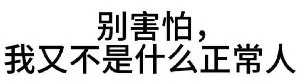 别害怕，我又不是什么正常人（别害怕，我又不是什么正常人）
