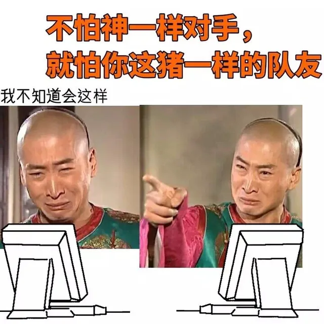 不怕神一样的对手，就怕你这猪一样的队友，我不知道会这样