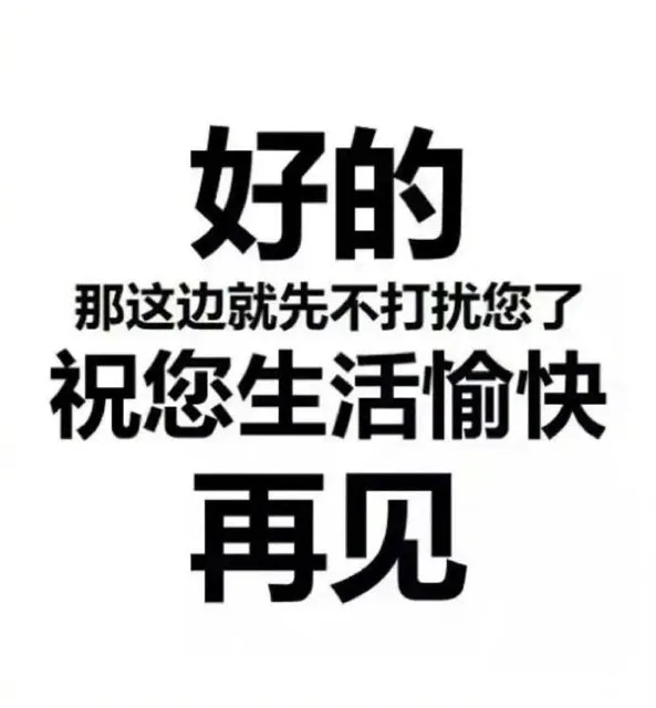好的那这边就先不打扰您了祝您生活愉快再见（好的那这边就先不打扰您了祝您生活愉快再见）