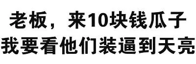 老板，来10块钱瓜子，我要看他们装逼到天亮