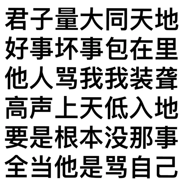 君子量大同天地好事坏事包在里他人骂我我装聋高声上天低入地要是根本没那事全当他是骂自己