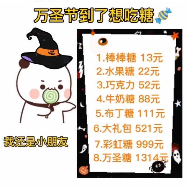 万圣节到了想吃糖1.棒棒糖13元2.水果糖22元3巧克力52元4.牛奶糖88元5.布丁糖111元6.大礼包521元我还是小朋友7彩虹糖999元8.万圣糖1314元