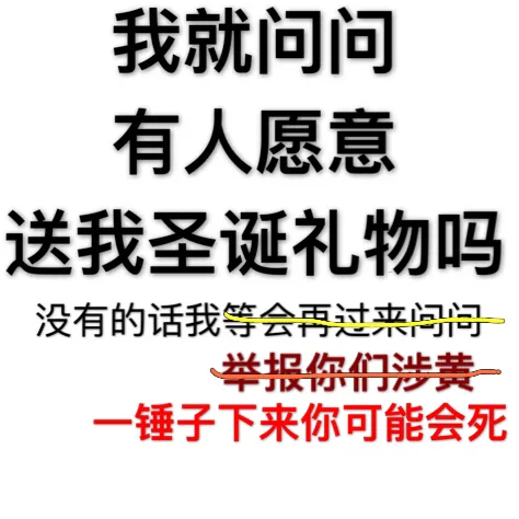 我就问问有人愿意送我圣诞礼物吗？没有的话我等会再过来问问。没有的话我举报你们涉黄。没有的话我一锤子下来你可能会死