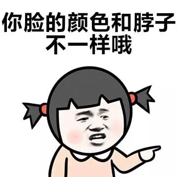 你脸的颜色和脖子不一样哦（你脸的颜色和脖子不一样哦）