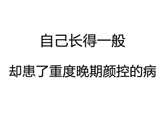 自己长得一般却患了重度晚期颜控的病