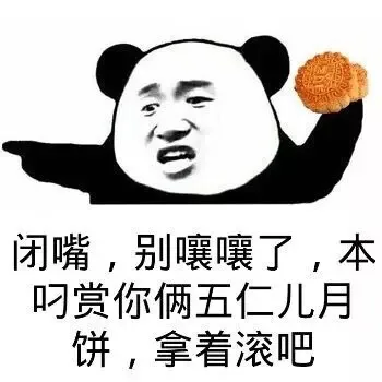闭嘴，别嚷嚷了，本屌赏你俩五仁儿月饼，拿着滚吧（闭嘴，别嚷嚷了，本屌赏你俩五仁儿月饼，拿着滚吧）