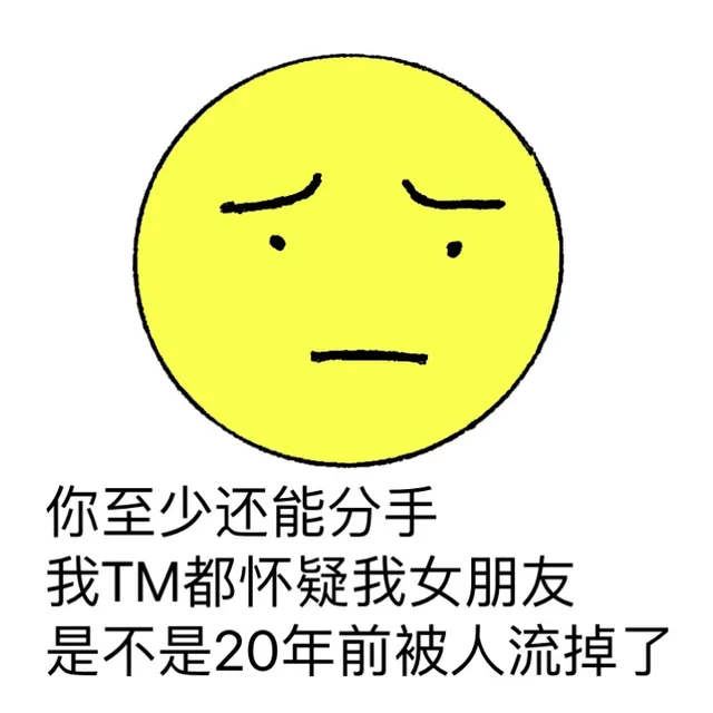 你至少还能分手，我TM都怀疑我她女朋友是不是20年前被人流掉了