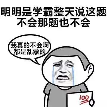 明明是学霸整天说这题不会那题也不会，我真的不会啊，都是乱蒙的（明明是学霸整天说这题不会那题也不会，我真的不会啊，都是乱蒙的）