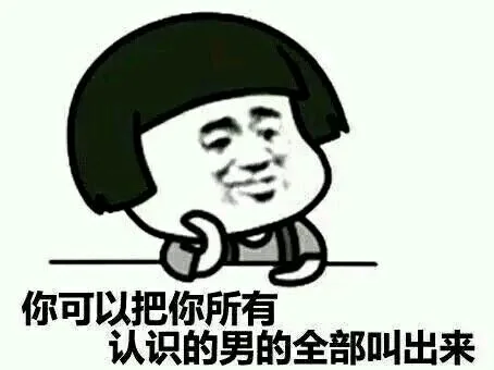 你可以把你所有认识的男的全部叫出来（你可以把你所有认识的男的全部叫出来）