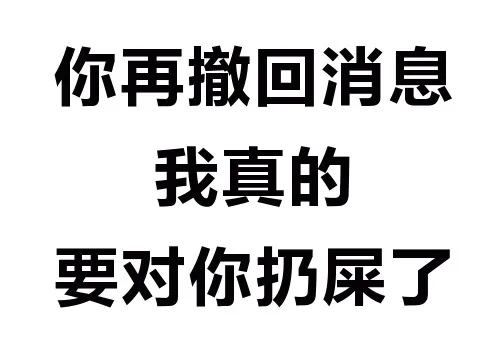 你再撤回消息 我真的要对你扔屎了（你再撤回消息 我真的要对你扔屎了）