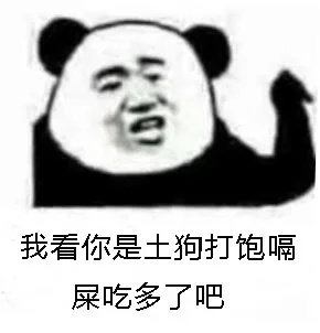 我看你是土狗打饱嗝屎吃多了吧（我看你是土狗打饱嗝屎吃多了吧）