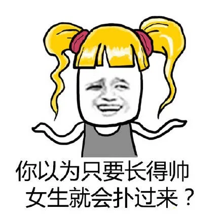 你以为只要长得帅女生就会扑过来？（你以为只要长得帅女生就会扑过来？）