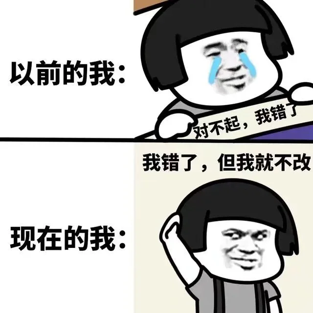 以前的我:对不起,我错了我错了,但我就不改现在的我: