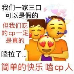 我们一家三口可以是假的但我们吃的cp一定是真的嗑拉了简单的快乐嗑cp人（我们一家三口可以是假的但我们吃的cp一定是真的嗑拉了简单的快乐嗑cp人）