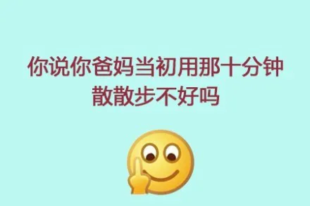 你说你爸妈当初用那十分钟散散步不好吗？