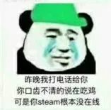昨晚我打电话给你，你口齿不清的说在吃鸡，可是你 steam 根本没在线（昨晚我打电话给你，你口齿不清的说在吃鸡，可是你 steam 根本没在线）