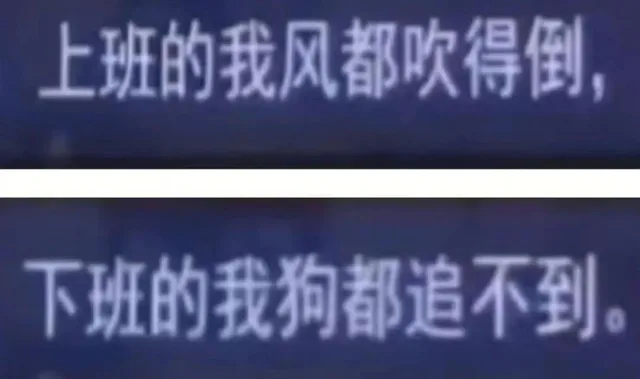 上班的我风都吹得倒，下班的我狗都追不到。（上班的我风都吹得倒，下班的我狗都追不到。）