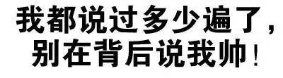 我都说过多少遍了，别在背后说我帅！