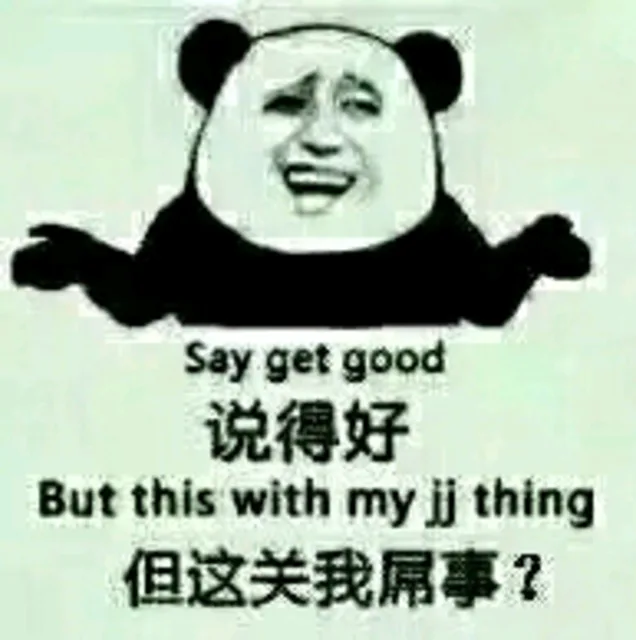 你得好（Say get good），但这关我屌事？（Bug this with my jj thing）